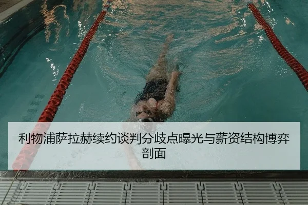 利物浦萨拉赫续约谈判分歧点曝光与薪资结构博弈剖面