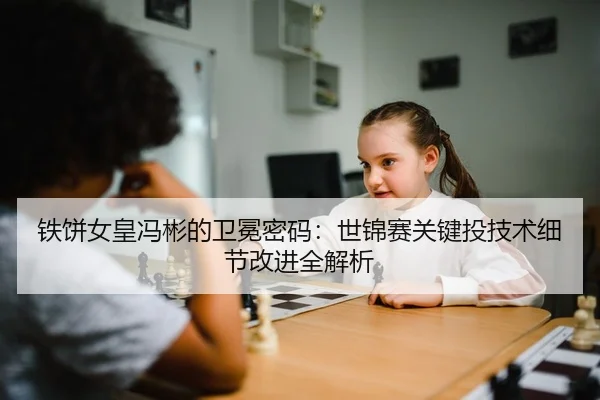 铁饼女皇冯彬的卫冕密码：世锦赛关键投技术细节改进全解析